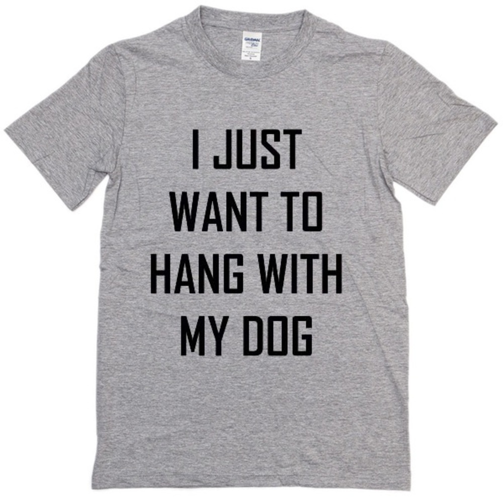 I JUST WANT TO HANG WITH MY DOG